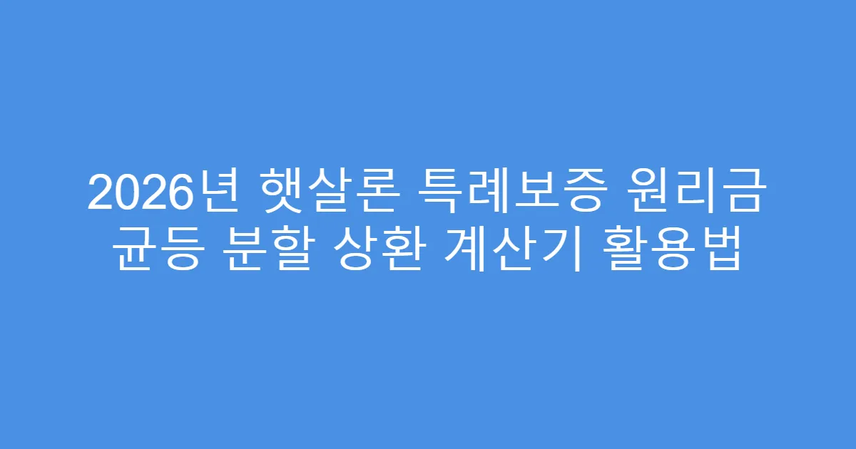 2026년 햇살론 특례보증 원리금 균등 분할 상환 계산기 활용법