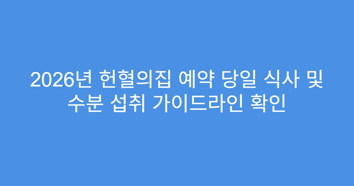 2026년 헌혈의집 예약 당일 식사 및 수분 섭취 가이드라인 확인