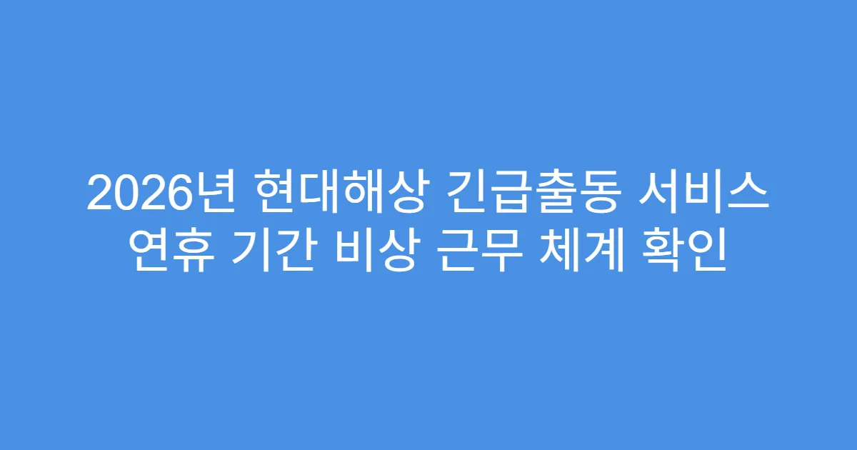2026년 현대해상 긴급출동 서비스 연휴 기간 비상 근무 체계 확인