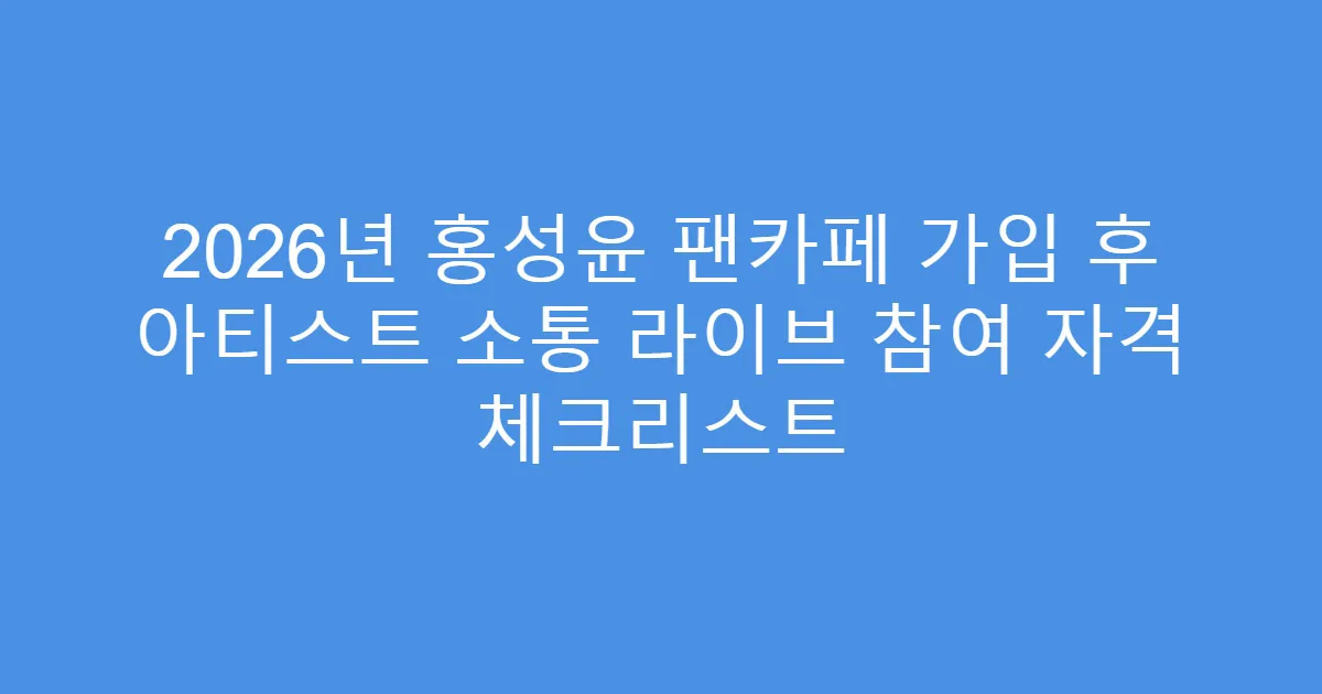 2026년 홍성윤 팬카페 가입 후 아티스트 소통 라이브 참여 자격 체크리스트