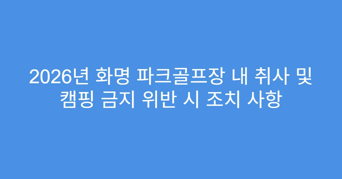 2026년 화명 파크골프장 내 취사 및 캠핑 금지 위반 시 조치 사항