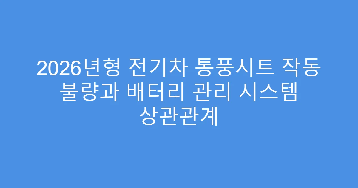 2026년형 전기차 통풍시트 작동 불량과 배터리 관리 시스템 상관관계