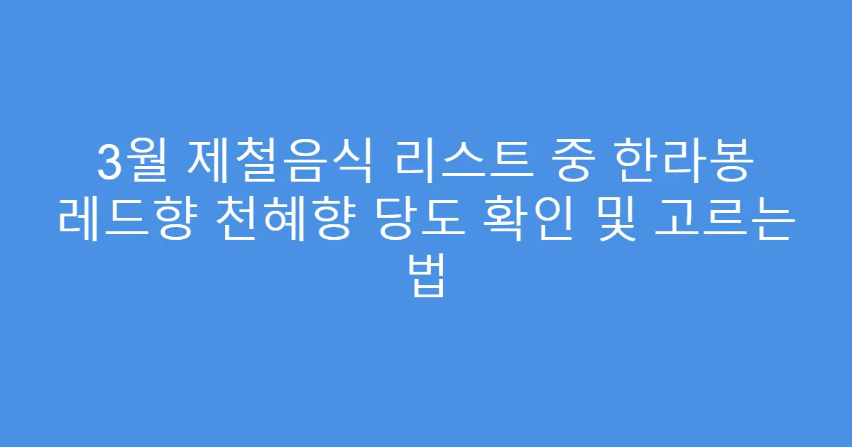 3월 제철음식 리스트 중 한라봉 레드향 천혜향 당도 확인 및 고르는 법