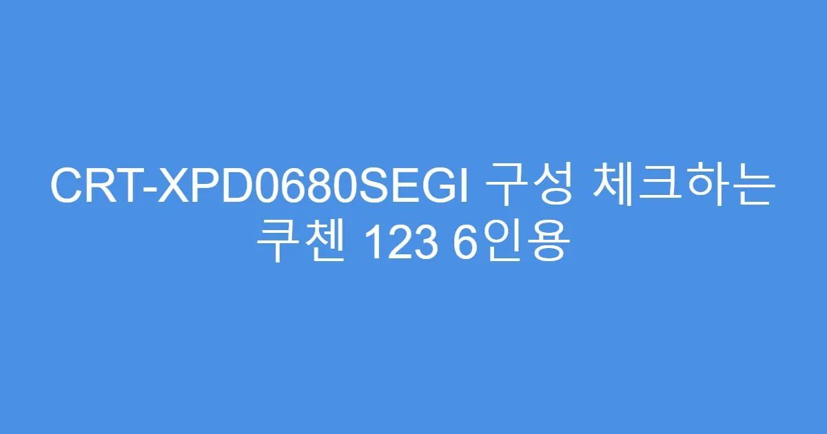 CRT-XPD0680SEGI 구성 체크하는 쿠첸 123 6인용