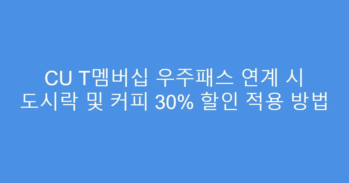 CU T멤버십 우주패스 연계 시 도시락 및 커피 30% 할인 적용 방법