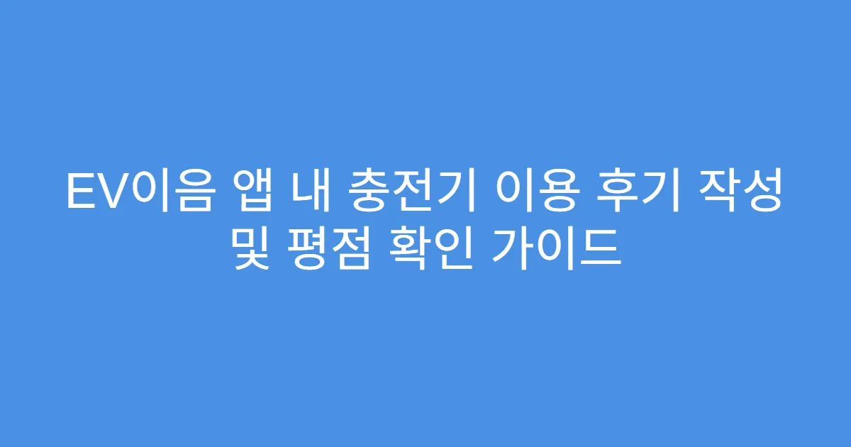 EV이음 앱 내 충전기 이용 후기 작성 및 평점 확인 가이드