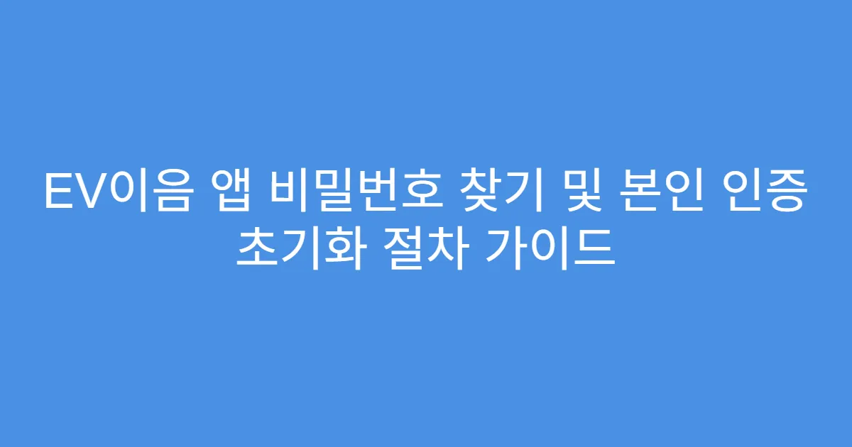 EV이음 앱 비밀번호 찾기 및 본인 인증 초기화 절차 가이드
