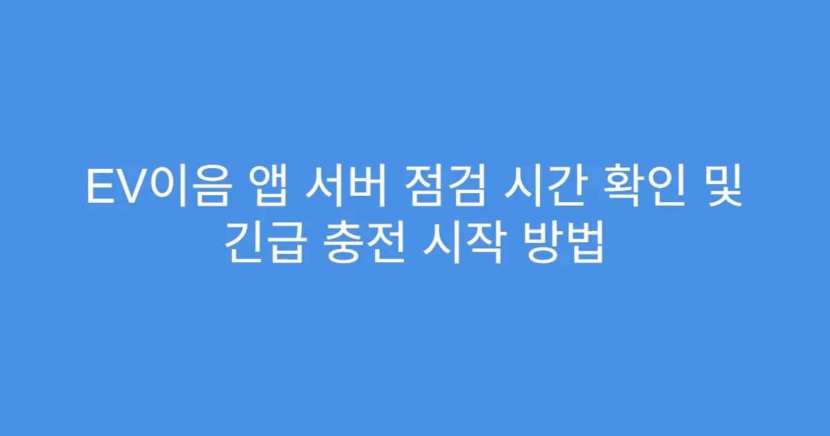 EV이음 앱 서버 점검 시간 확인 및 긴급 충전 시작 방법