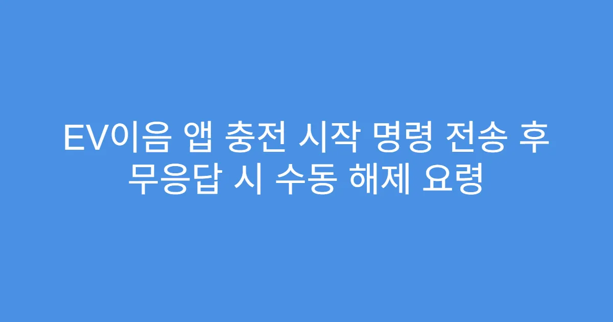 EV이음 앱 충전 시작 명령 전송 후 무응답 시 수동 해제 요령