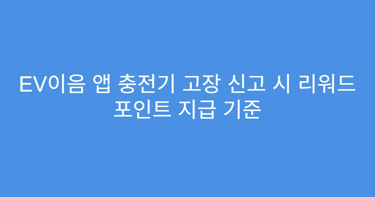 EV이음 앱 충전기 고장 신고 시 리워드 포인트 지급 기준