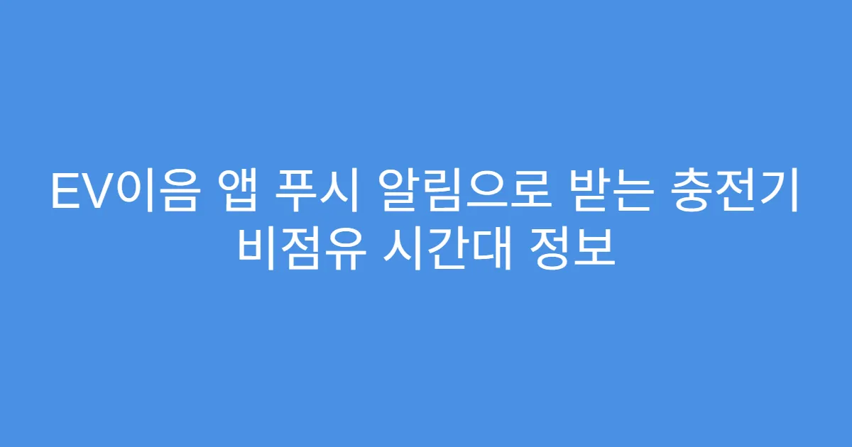 EV이음 앱 푸시 알림으로 받는 충전기 비점유 시간대 정보