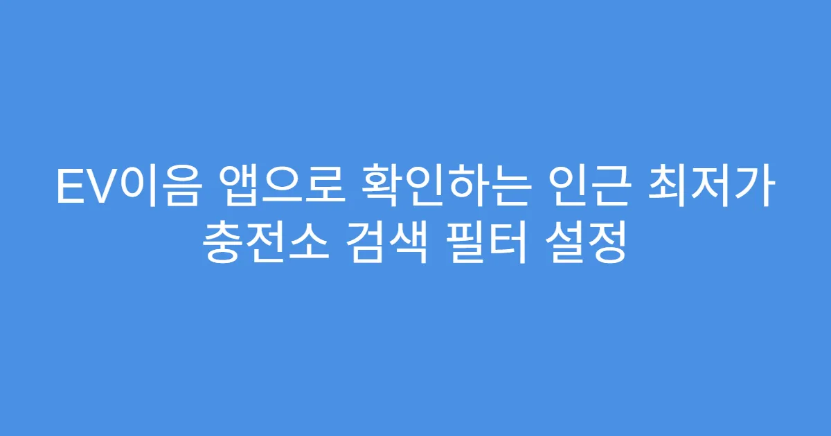 EV이음 앱으로 확인하는 인근 최저가 충전소 검색 필터 설정