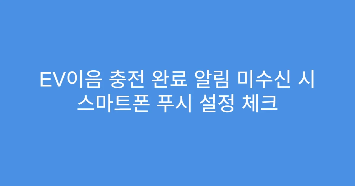 EV이음 충전 완료 알림 미수신 시 스마트폰 푸시 설정 체크