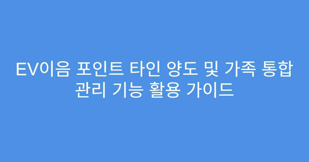 EV이음 포인트 타인 양도 및 가족 통합 관리 기능 활용 가이드