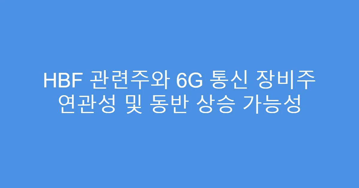 HBF 관련주와 6G 통신 장비주 연관성 및 동반 상승 가능성