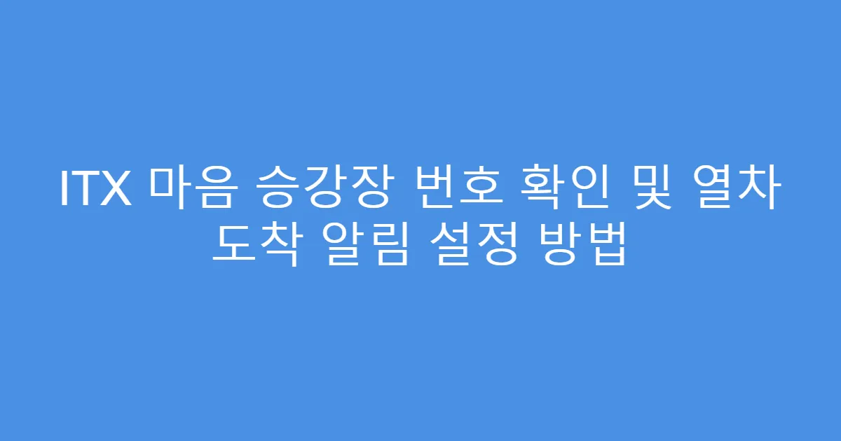 ITX 마음 승강장 번호 확인 및 열차 도착 알림 설정 방법