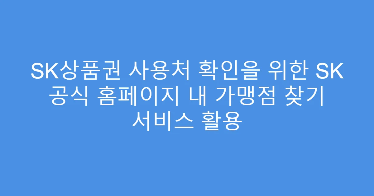 SK상품권 사용처 확인을 위한 SK 공식 홈페이지 내 가맹점 찾기 서비스 활용