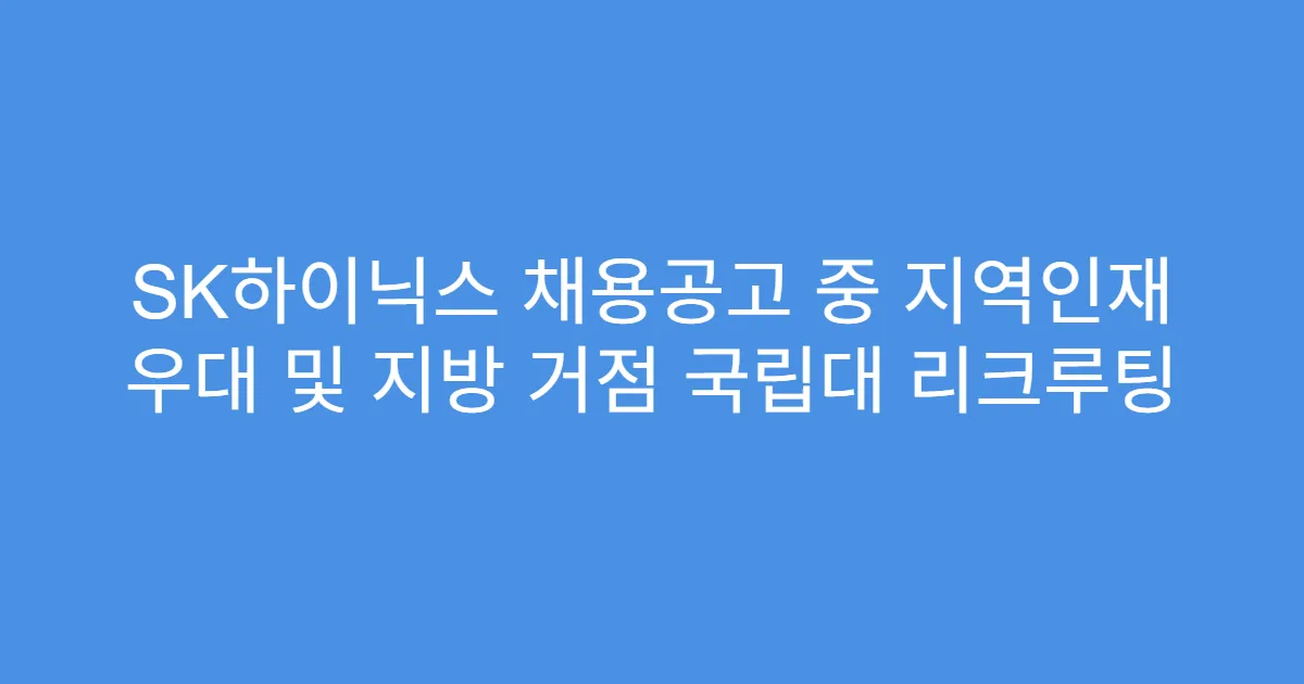 SK하이닉스 채용공고 중 지역인재 우대 및 지방 거점 국립대 리크루팅