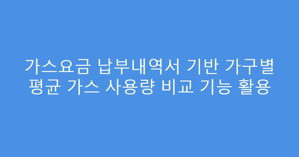 가스요금 납부내역서 기반 가구별 평균 가스 사용량 비교 기능 활용