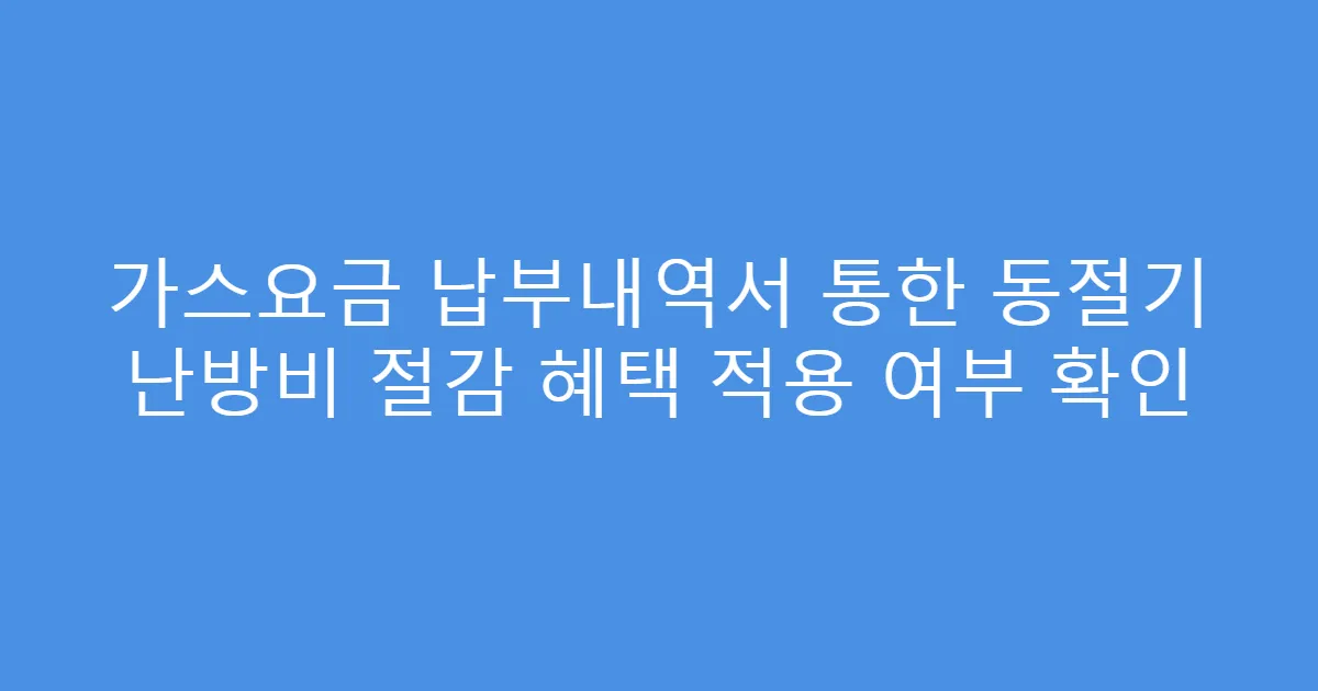 가스요금 납부내역서 통한 동절기 난방비 절감 혜택 적용 여부 확인
