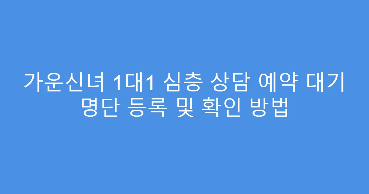 가운신녀 1대1 심층 상담 예약 대기 명단 등록 및 확인 방법