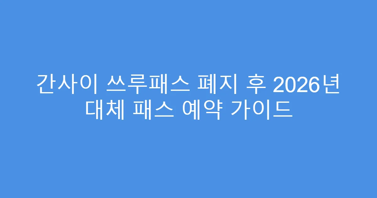 간사이 쓰루패스 폐지 후 2026년 대체 패스 예약 가이드