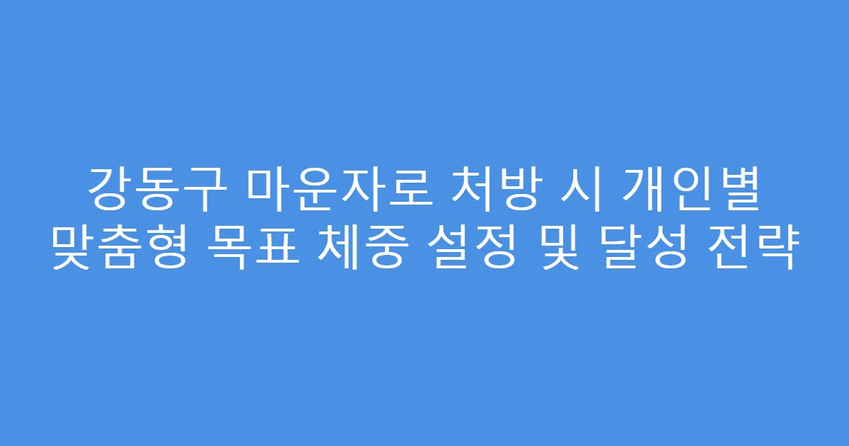강동구 마운자로 처방 시 개인별 맞춤형 목표 체중 설정 및 달성 전략