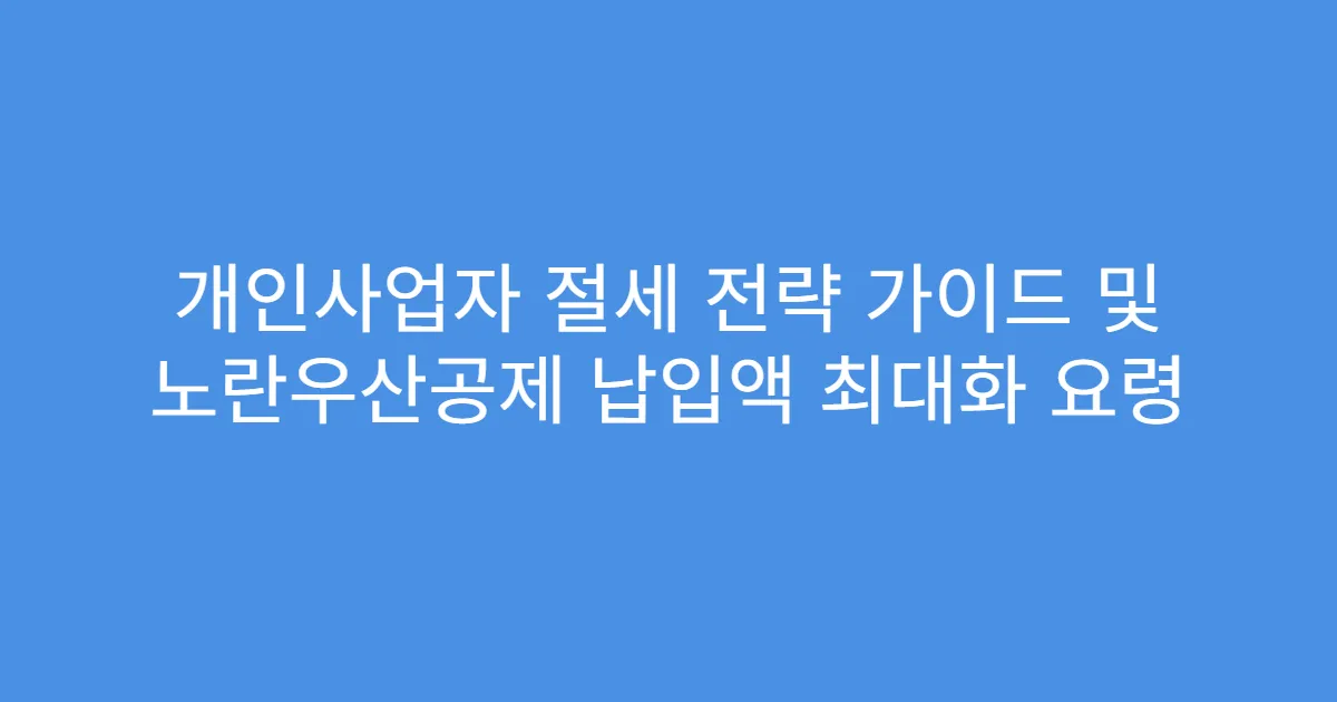 개인사업자 절세 전략 가이드 및 노란우산공제 납입액 최대화 요령
