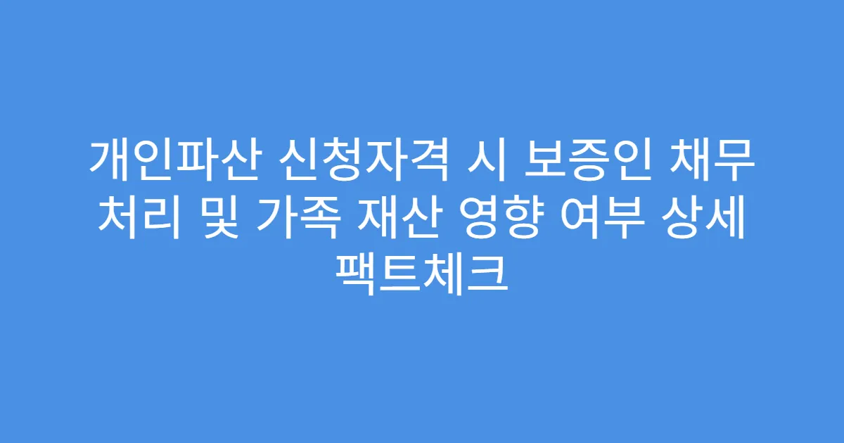 개인파산 신청자격 시 보증인 채무 처리 및 가족 재산 영향 여부 상세 팩트체크