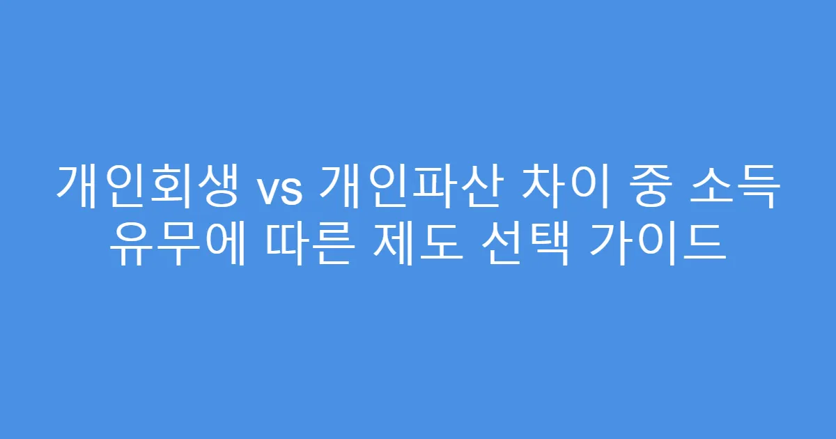 개인회생 vs 개인파산 차이 중 소득 유무에 따른 제도 선택 가이드