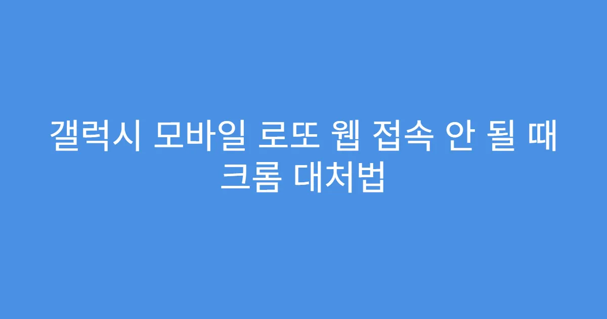 갤럭시 모바일 로또 웹 접속 안 될 때 크롬 대처법