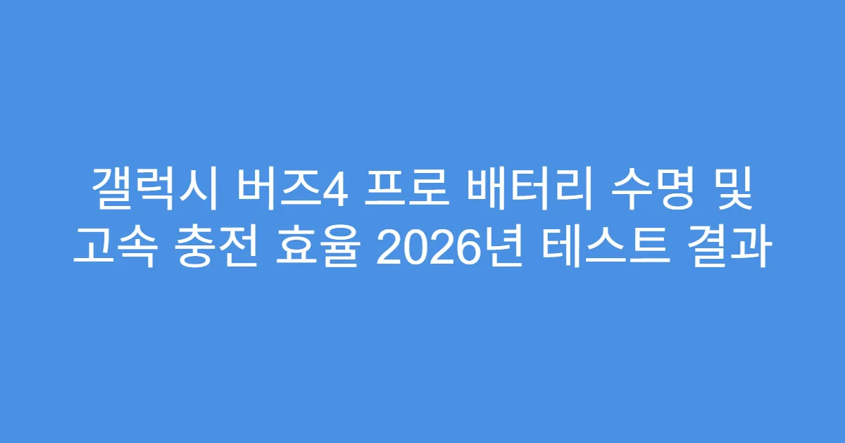 갤럭시 버즈4 프로 배터리 수명 및 고속 충전 효율 2026년 테스트 결과