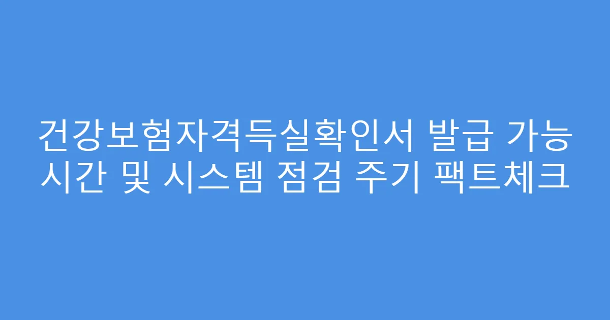 건강보험자격득실확인서 발급 가능 시간 및 시스템 점검 주기 팩트체크