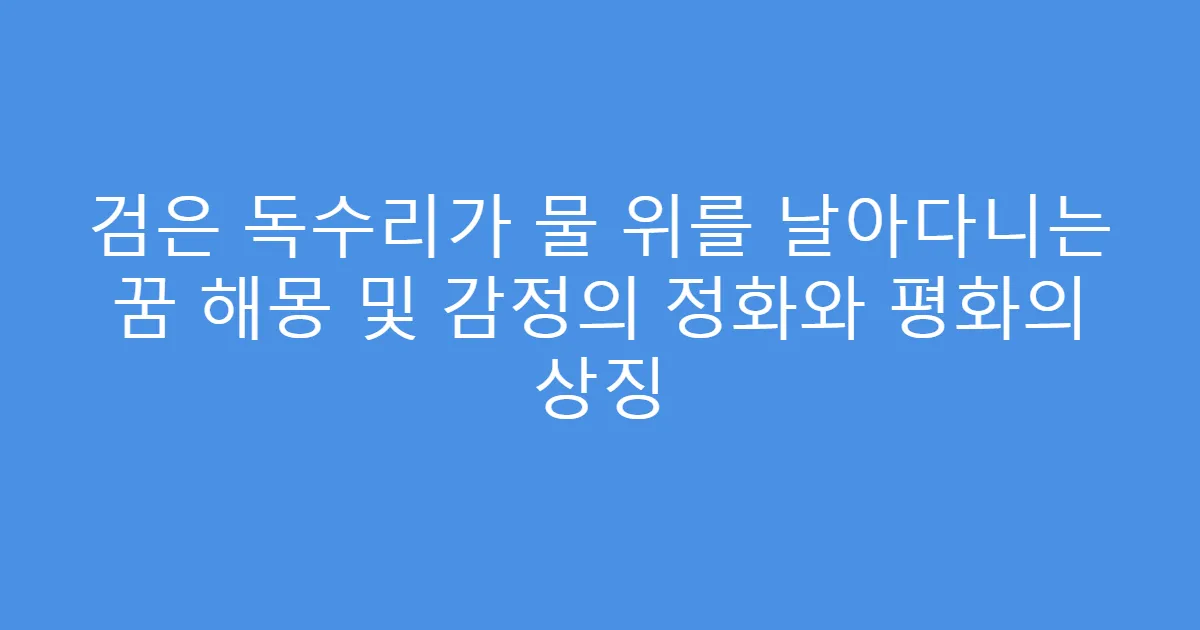 검은 독수리가 물 위를 날아다니는 꿈 해몽 및 감정의 정화와 평화의 상징