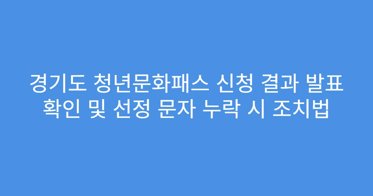 경기도 청년문화패스 신청 결과 발표 확인 및 선정 문자 누락 시 조치법