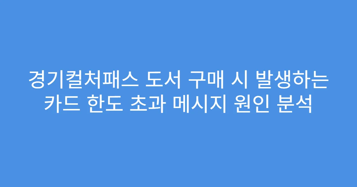 경기컬처패스 도서 구매 시 발생하는 카드 한도 초과 메시지 원인 분석