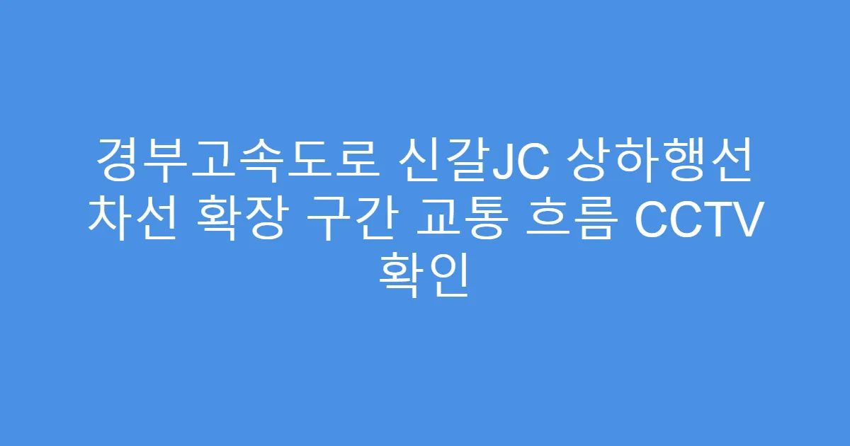경부고속도로 신갈JC 상하행선 차선 확장 구간 교통 흐름 CCTV 확인