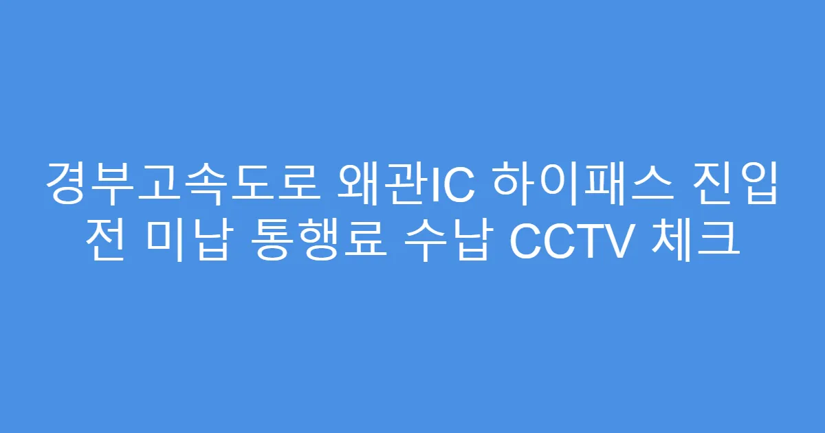 경부고속도로 왜관IC 하이패스 진입 전 미납 통행료 수납 CCTV 체크