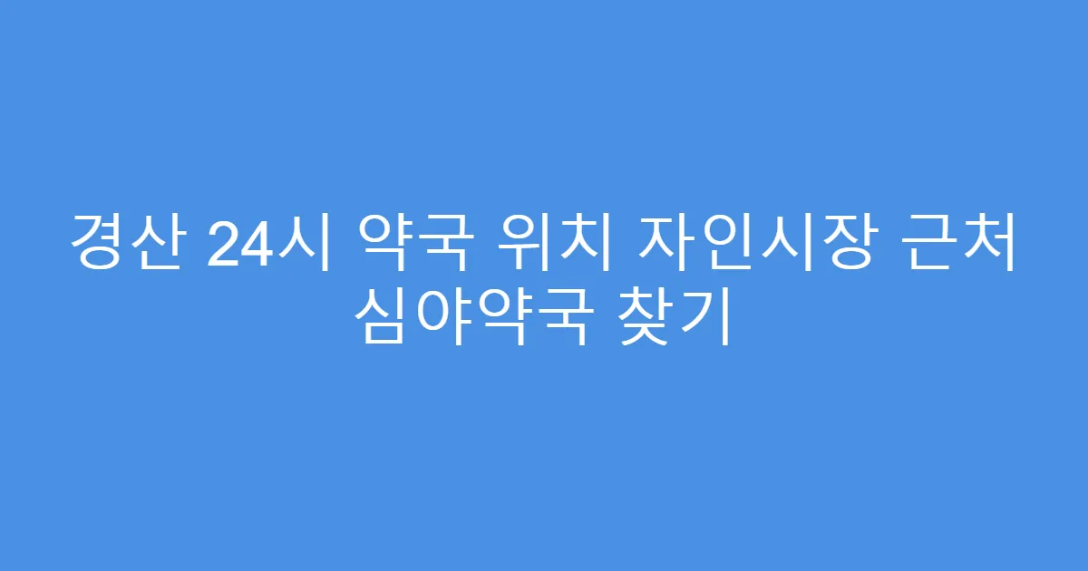 경산 24시 약국 위치 자인시장 근처 심야약국 찾기