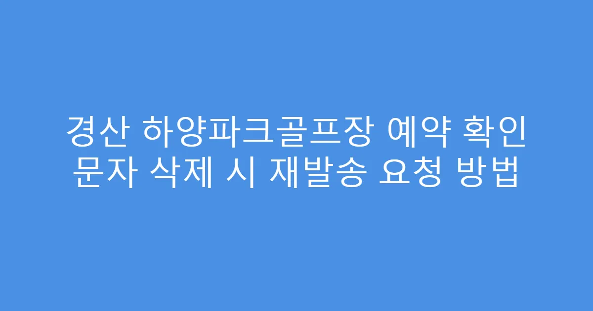 경산 하양파크골프장 예약 확인 문자 삭제 시 재발송 요청 방법