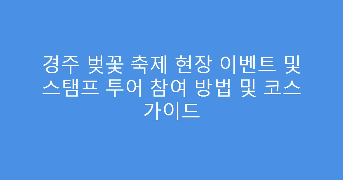 경주 벚꽃 축제 현장 이벤트 및 스탬프 투어 참여 방법 및 코스 가이드