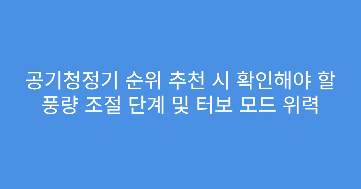 공기청정기 순위 추천 시 확인해야 할 풍량 조절 단계 및 터보 모드 위력