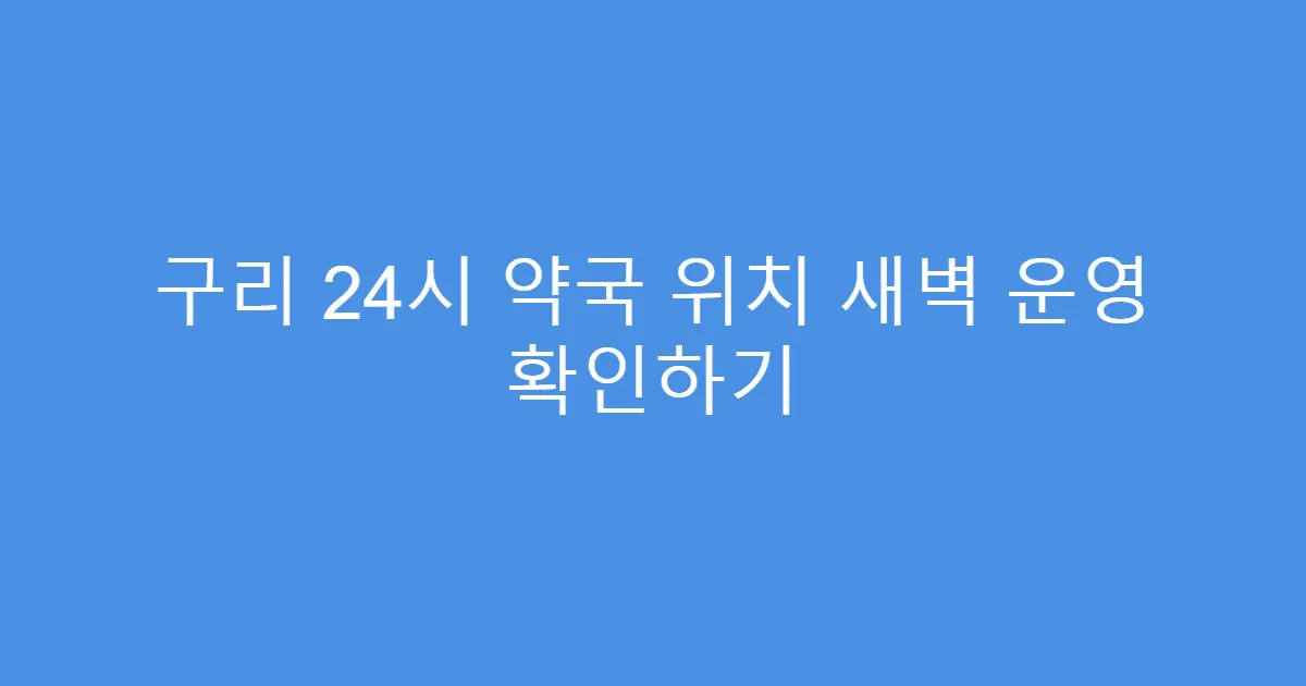구리 24시 약국 위치 새벽 운영 확인하기