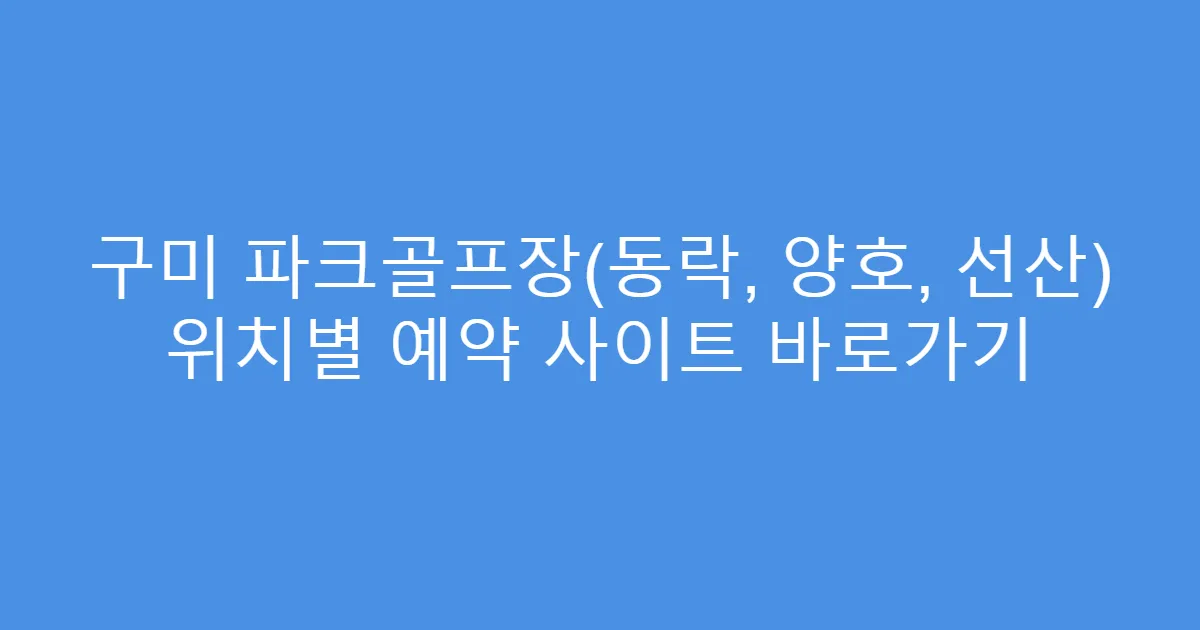 구미 파크골프장(동락, 양호, 선산) 위치별 예약 사이트 바로가기