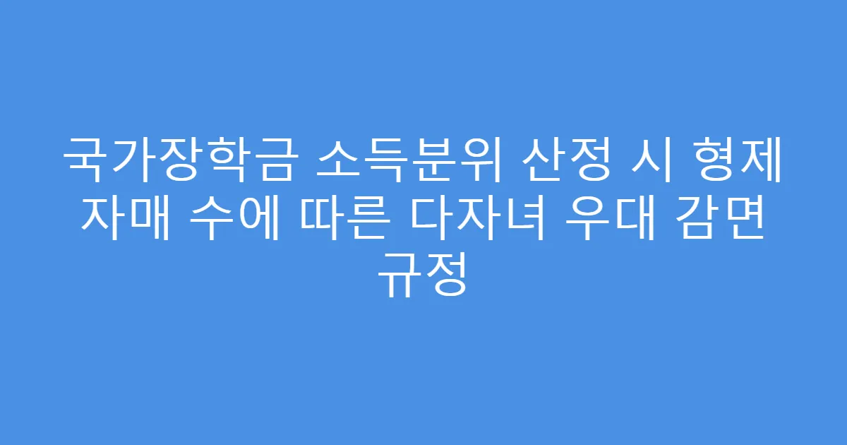 국가장학금 소득분위 산정 시 형제 자매 수에 따른 다자녀 우대 감면 규정