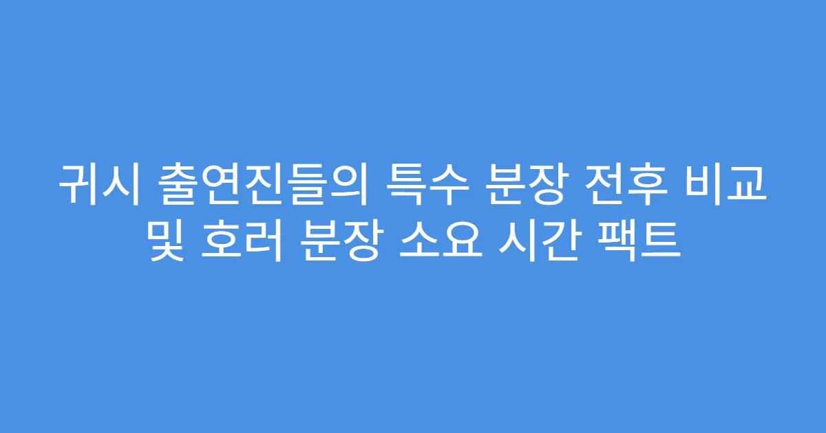 귀시 출연진들의 특수 분장 전후 비교 및 호러 분장 소요 시간 팩트