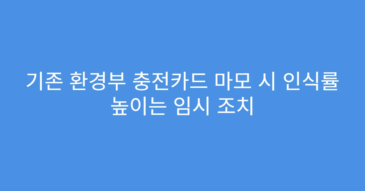 기존 환경부 충전카드 마모 시 인식률 높이는 임시 조치