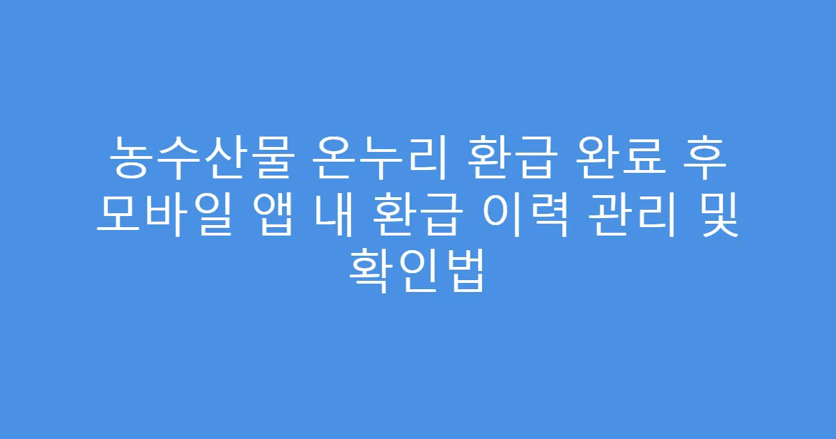 농수산물 온누리 환급 완료 후 모바일 앱 내 환급 이력 관리 및 확인법