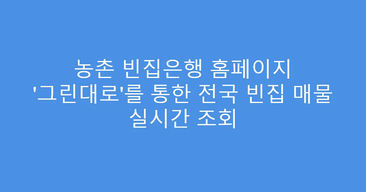 농촌 빈집은행 홈페이지 ‘그린대로’를 통한 전국 빈집 매물 실시간 조회