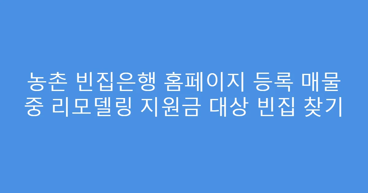 농촌 빈집은행 홈페이지 등록 매물 중 리모델링 지원금 대상 빈집 찾기